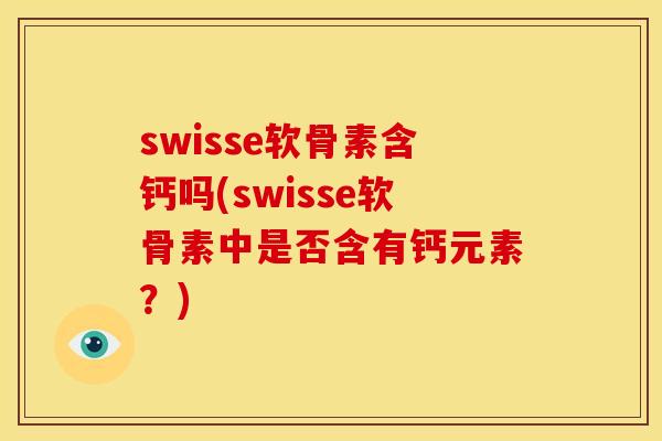 swisse软骨素含钙吗(swisse软骨素中是否含有钙元素？)