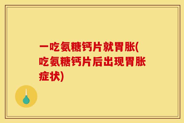 一吃氨糖钙片就胃胀(吃氨糖钙片后出现胃胀症状)