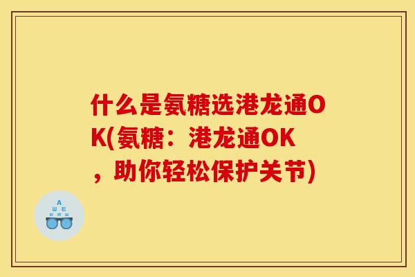 什么是氨糖选港龙通OK(氨糖：港龙通OK，助你轻松保护关节)
