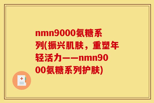 nmn9000氨糖系列(振兴肌肤，重塑年轻活力——nmn9000氨糖系列护肤)