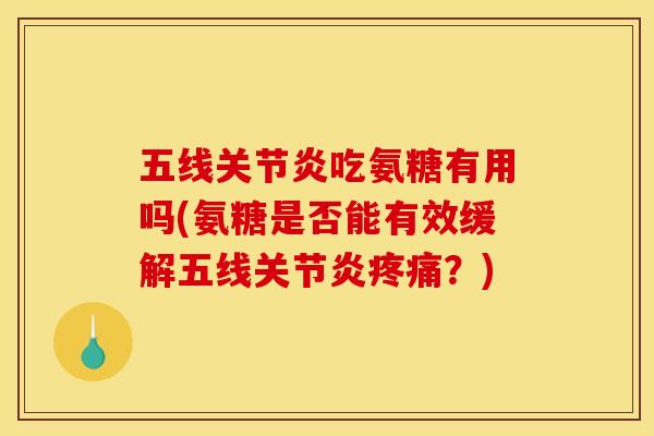 五线关节炎吃氨糖有用吗(氨糖是否能有效缓解五线关节炎疼痛？)