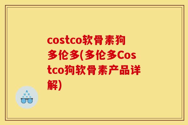 costco软骨素狗多伦多(多伦多Costco狗软骨素产品详解)