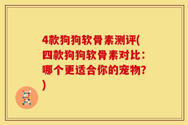 4款狗狗软骨素测评(四款狗狗软骨素对比：哪个更适合你的宠物？)