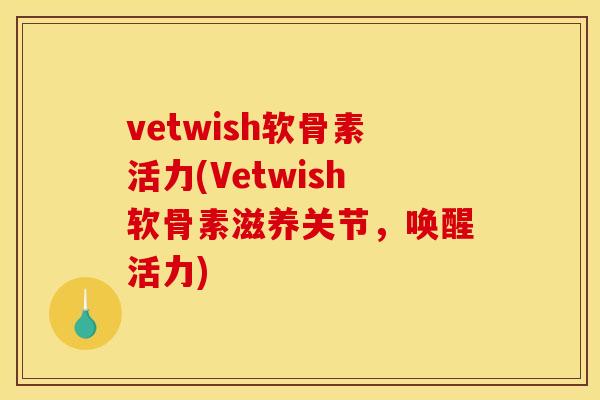 vetwish软骨素活力(Vetwish软骨素滋养关节，唤醒活力)