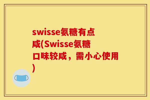 swisse氨糖有点咸(Swisse氨糖口味较咸，需小心使用)