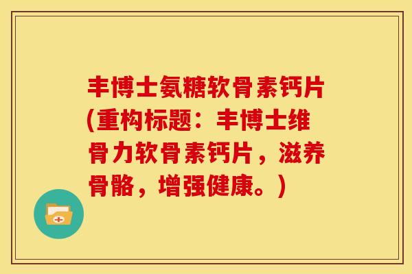 丰博士氨糖软骨素钙片(重构标题：丰博士维骨力软骨素钙片，滋养骨骼，增强健康。)