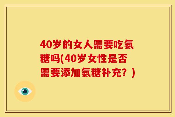40岁的女人需要吃氨糖吗(40岁女性是否需要添加氨糖补充？)