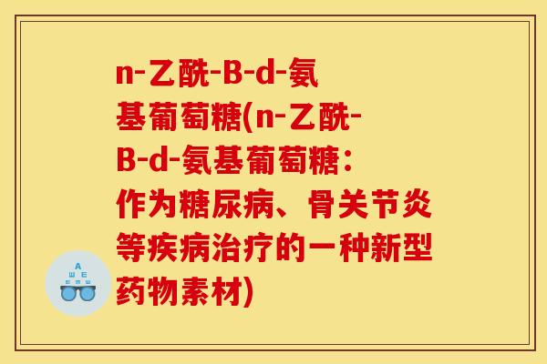 n-乙酰-B-d-氨基葡萄糖(n-乙酰-B-d-氨基葡萄糖：作为糖尿病、骨关节炎等疾病治疗的一种新型药物素材)