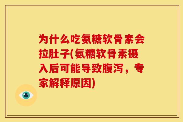 为什么吃氨糖软骨素会拉肚子(氨糖软骨素摄入后可能导致腹泻，专家解释原因)