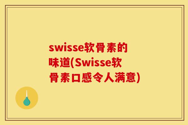 swisse软骨素的味道(Swisse软骨素口感令人满意)