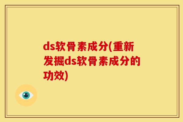 ds软骨素成分(重新发掘ds软骨素成分的功效)