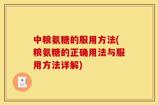 中粮氨糖的服用方法(粮氨糖的正确用法与服用方法详解)