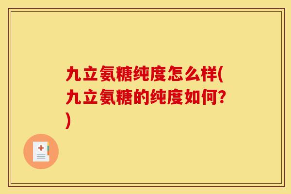 九立氨糖纯度怎么样(九立氨糖的纯度如何？)