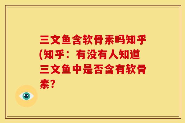 三文鱼含软骨素吗知乎(知乎：有没有人知道三文鱼中是否含有软骨素？