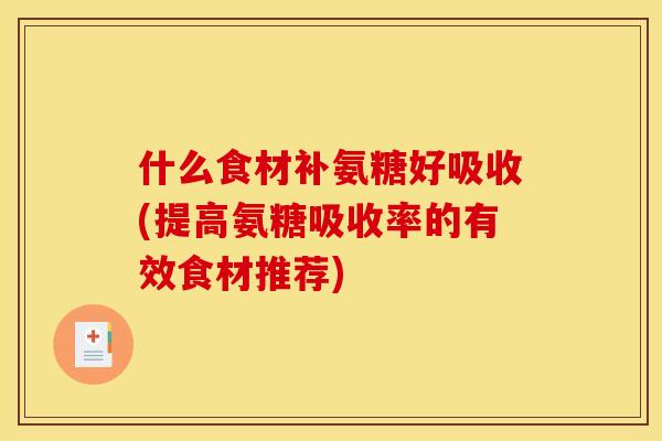 什么食材补氨糖好吸收(提高氨糖吸收率的有效食材推荐)