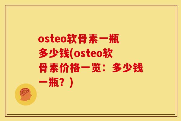 osteo软骨素一瓶多少钱(osteo软骨素价格一览：多少钱一瓶？)