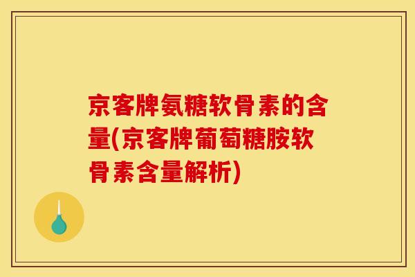京客牌氨糖软骨素的含量(京客牌葡萄糖胺软骨素含量解析)