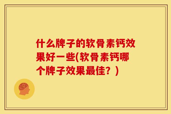 什么牌子的软骨素钙效果好一些(软骨素钙哪个牌子效果最佳？)