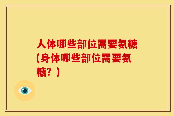人体哪些部位需要氨糖(身体哪些部位需要氨糖？)