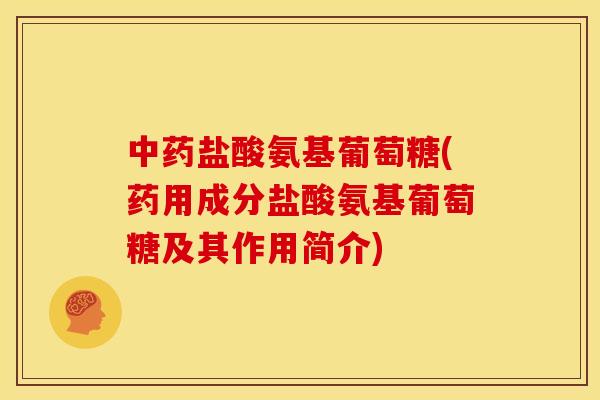 中药盐酸氨基葡萄糖(药用成分盐酸氨基葡萄糖及其作用简介)