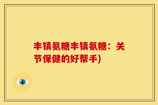 丰镇氨糖丰镇氨糖：关节保健的好帮手)