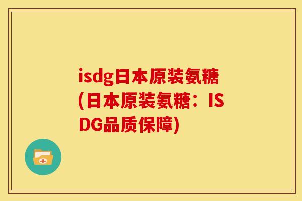 isdg日本原装氨糖(日本原装氨糖：ISDG品质保障)