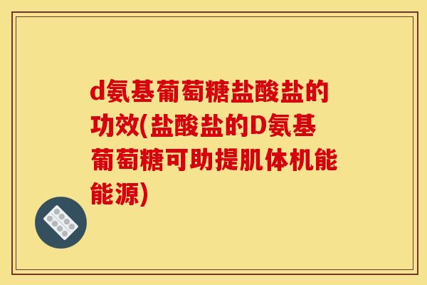 d氨基葡萄糖盐酸盐的功效(盐酸盐的D氨基葡萄糖可助提肌体机能能源)