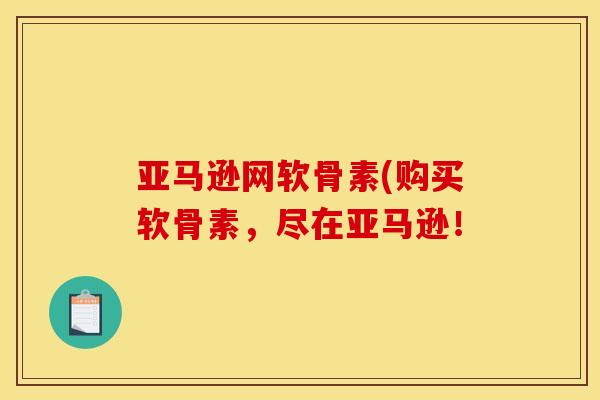 亚马逊网软骨素(购买软骨素，尽在亚马逊！