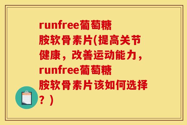 runfree葡萄糖胺软骨素片(提高关节健康，改善运动能力，runfree葡萄糖胺软骨素片该如何选择？)
