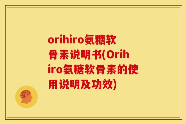orihiro氨糖软骨素说明书(Orihiro氨糖软骨素的使用说明及功效)
