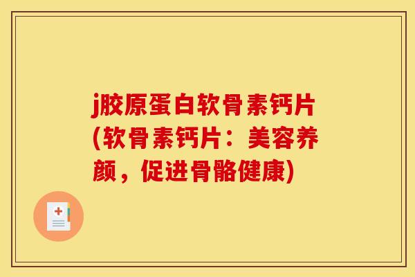 j胶原蛋白软骨素钙片(软骨素钙片：美容养颜，促进骨骼健康)