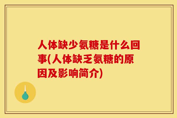 人体缺少氨糖是什么回事(人体缺乏氨糖的原因及影响简介)