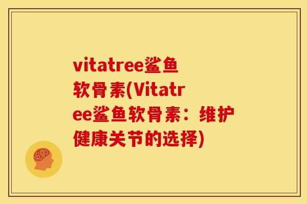 vitatree鲨鱼软骨素(Vitatree鲨鱼软骨素：维护健康关节的选择)