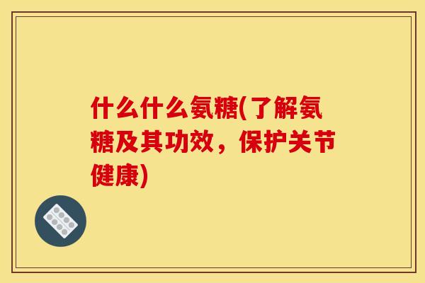 什么什么氨糖(了解氨糖及其功效，保护关节健康)