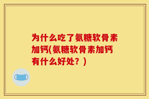 为什么吃了氨糖软骨素加钙(氨糖软骨素加钙有什么好处？)