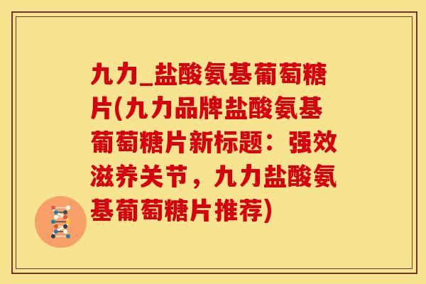 九力_盐酸氨基葡萄糖片(九力品牌盐酸氨基葡萄糖片新标题：强效滋养关节，九力盐酸氨基葡萄糖片推荐)