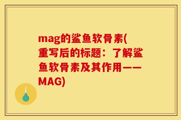 mag的鲨鱼软骨素(重写后的标题：了解鲨鱼软骨素及其作用——MAG)