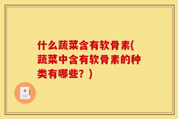什么蔬菜含有软骨素(蔬菜中含有软骨素的种类有哪些？)