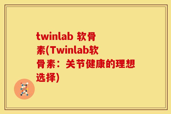 twinlab 软骨素(Twinlab软骨素：关节健康的理想选择)