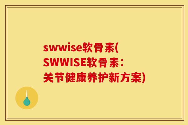 swwise软骨素(SWWISE软骨素：关节健康养护新方案)