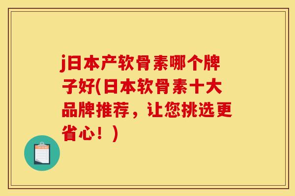 j日本产软骨素哪个牌子好(日本软骨素十大品牌推荐，让您挑选更省心！)