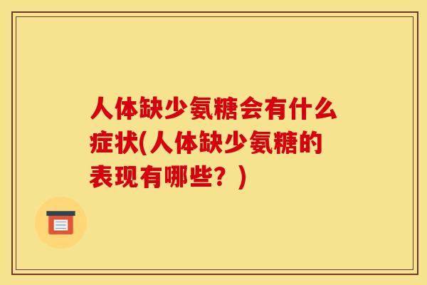 人体缺少氨糖会有什么症状(人体缺少氨糖的表现有哪些？)