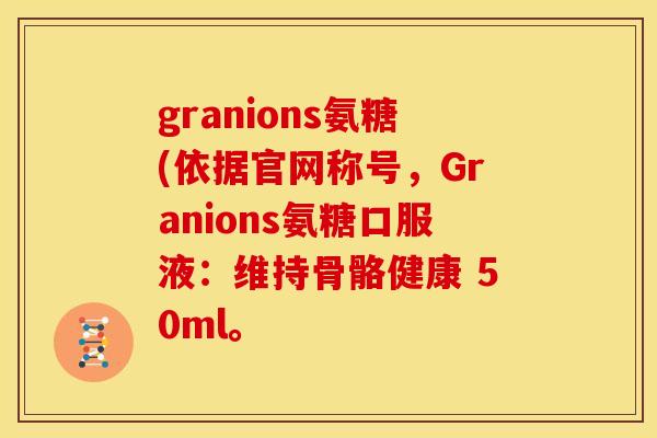 granions氨糖(依据官网称号，Granions氨糖口服液：维持骨骼健康 50ml。