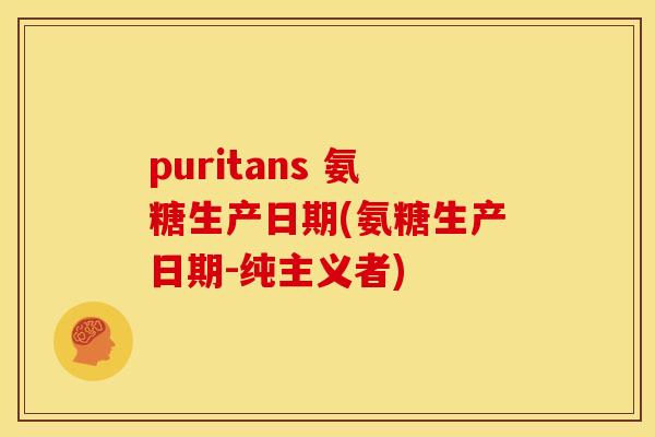 puritans 氨糖生产日期(氨糖生产日期-纯主义者)