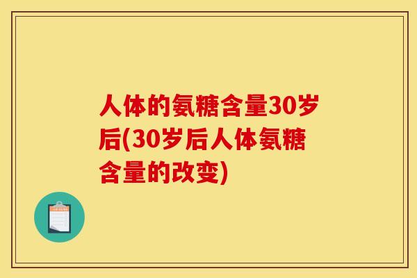 人体的氨糖含量30岁后(30岁后人体氨糖含量的改变)
