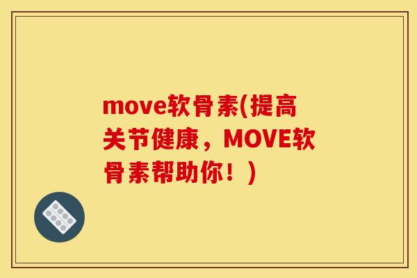 move软骨素(提高关节健康，MOVE软骨素帮助你！)