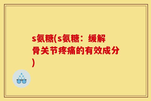 s氨糖(s氨糖：缓解骨关节疼痛的有效成分)