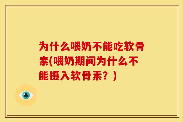 为什么喂奶不能吃软骨素(喂奶期间为什么不能摄入软骨素？)