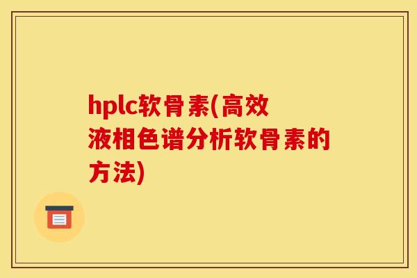 hplc软骨素(高效液相色谱分析软骨素的方法)