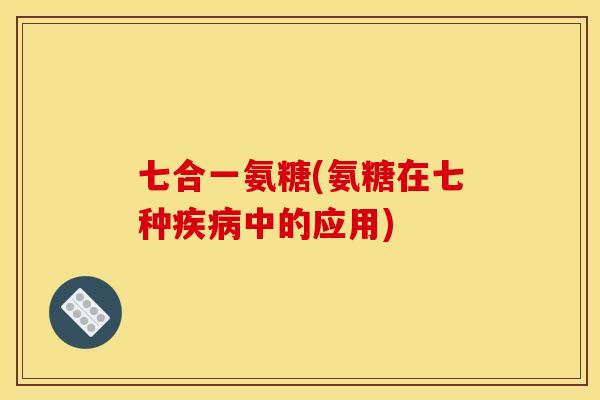 七合一氨糖(氨糖在七种疾病中的应用)